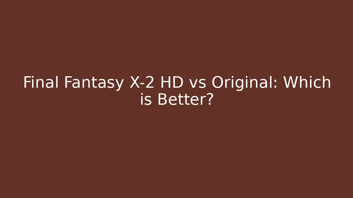 Final Fantasy X-2 HD vs Original: Which is Better?