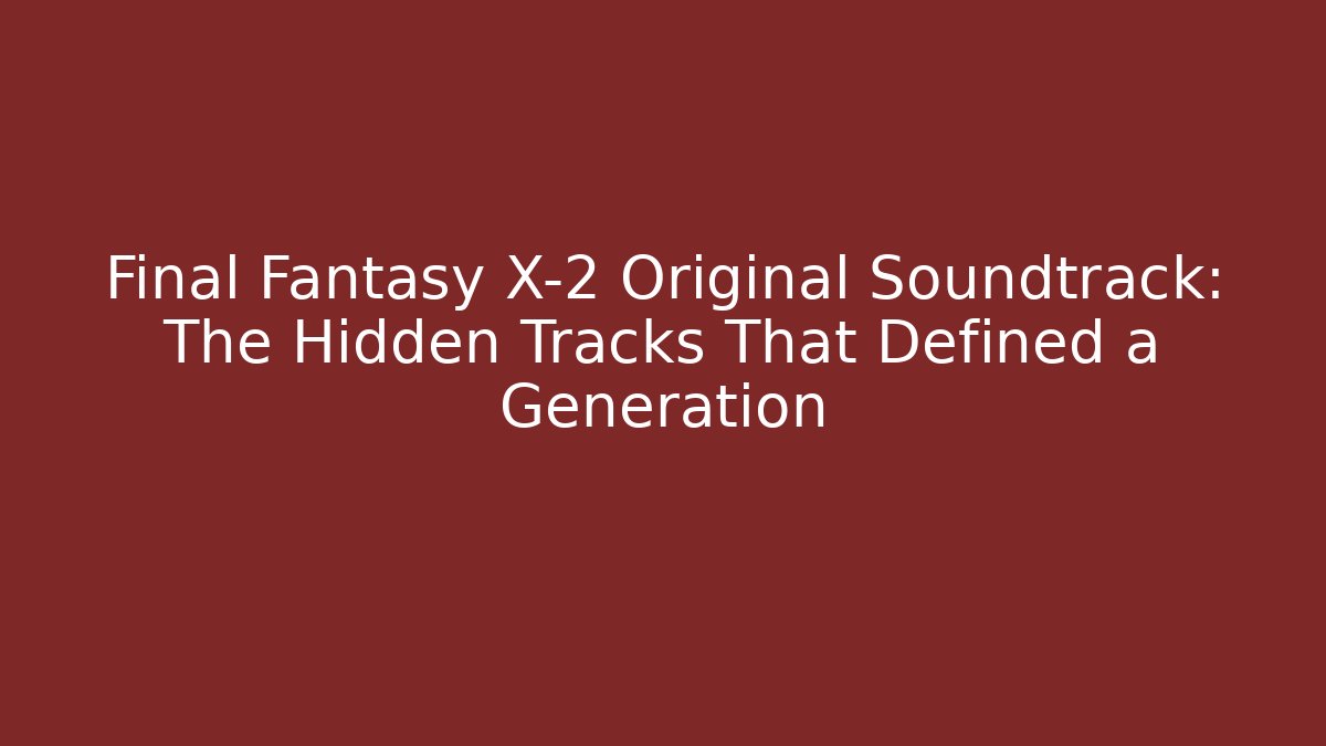 Final Fantasy X-2 Original Soundtrack: The Hidden Tracks That Defined a Generation