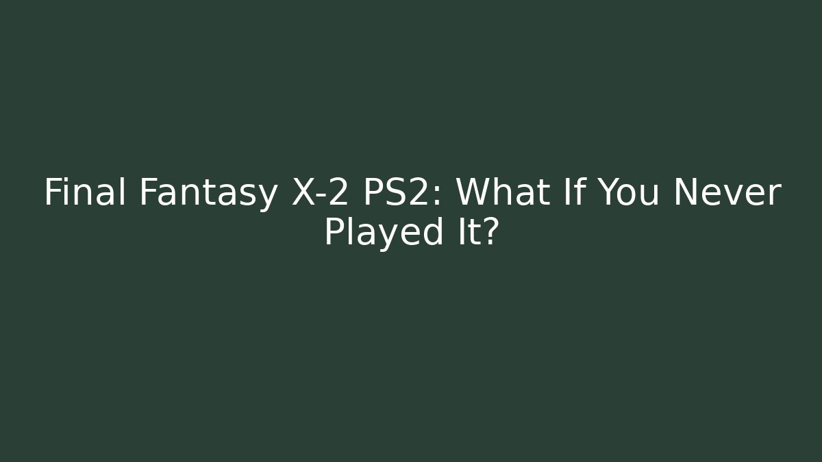 Final Fantasy X-2 PS2: What If You Never Played It?