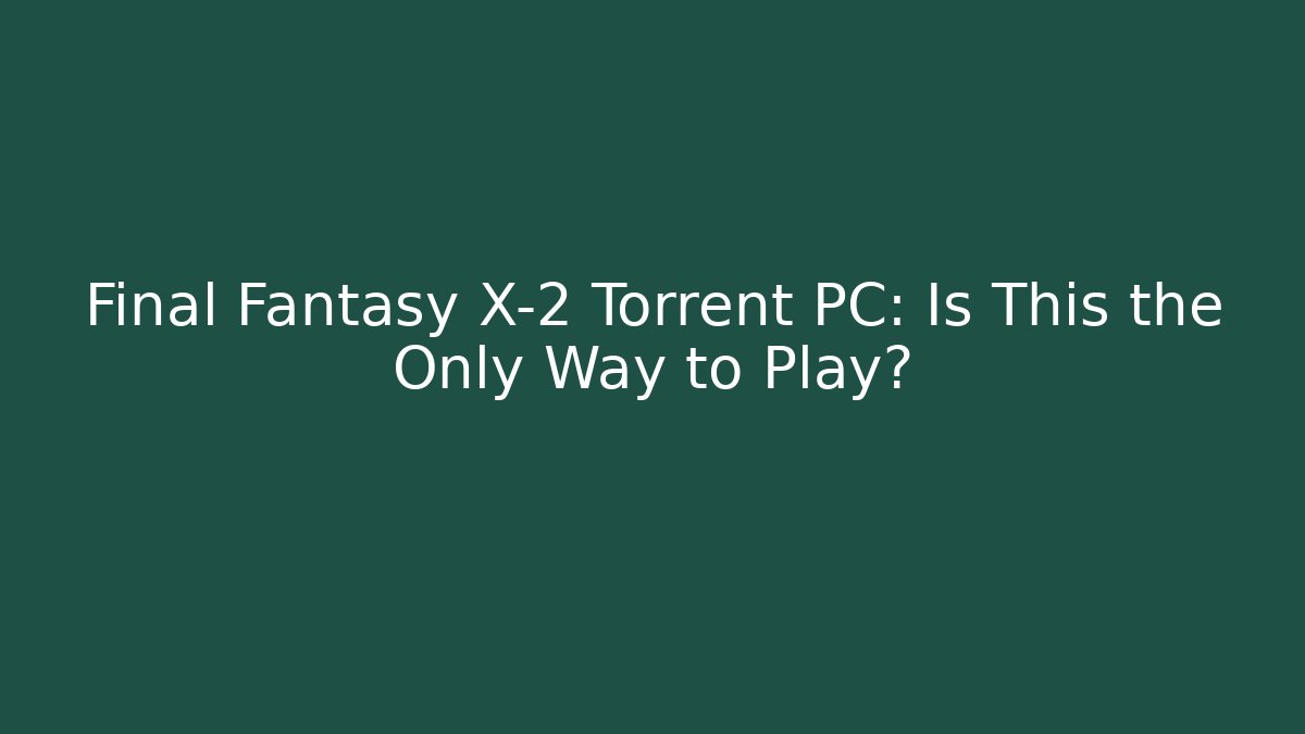 Final Fantasy X-2 Torrent PC: Is This the Only Way to Play?