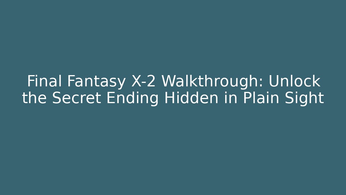 Final Fantasy X-2 Walkthrough: Unlock the Secret Ending Hidden in Plain Sight