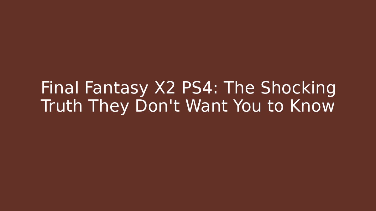 Final Fantasy X2 PS4: The Shocking Truth They Don't Want You to Know