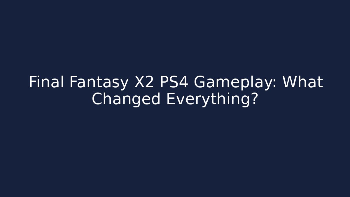 Final Fantasy X2 PS4 Gameplay: What Changed Everything?