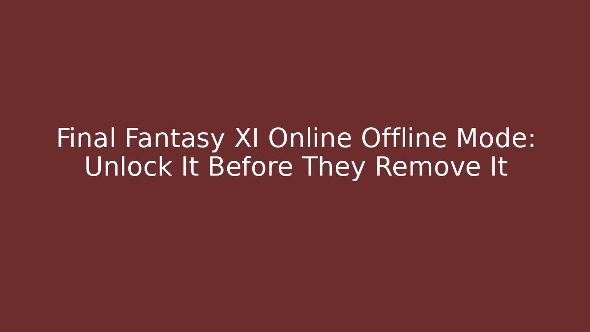 Final Fantasy XI Online Offline Mode: Unlock It Before They Remove It