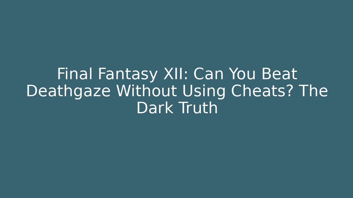 Final Fantasy XII: Can You Beat Deathgaze Without Using Cheats? The Dark Truth