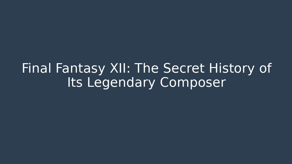 Final Fantasy XII: The Secret History of Its Legendary Composer