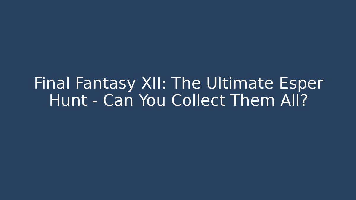 Final Fantasy XII: The Ultimate Esper Hunt - Can You Collect Them All?