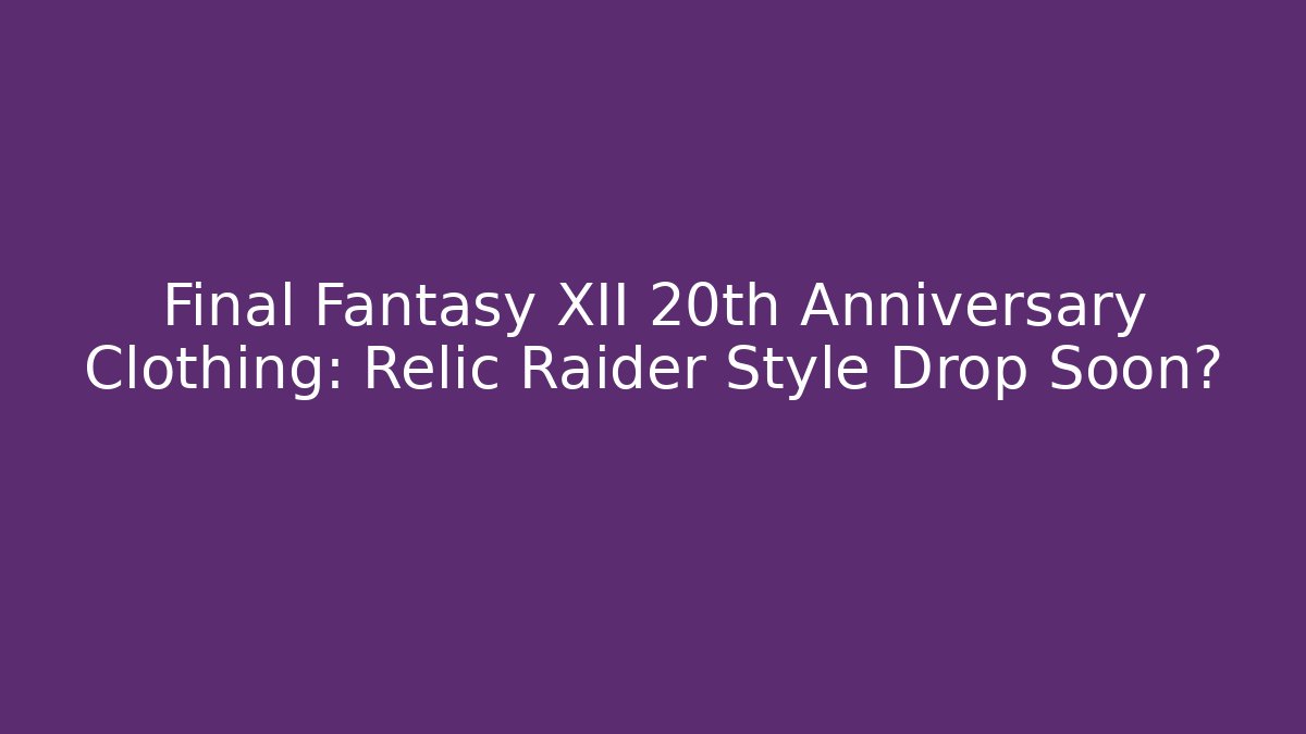 Final Fantasy XII 20th Anniversary Clothing: Relic Raider Style Drop Soon?