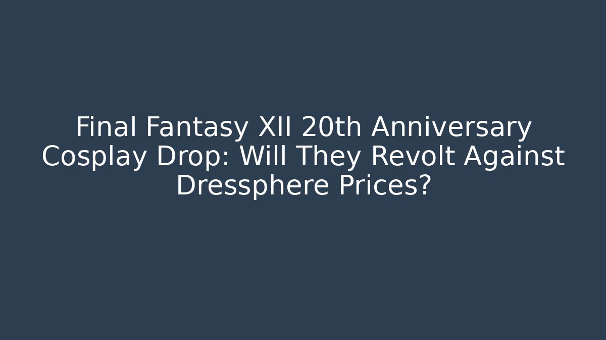 Final Fantasy XII 20th Anniversary Cosplay Drop: Will They Revolt Against Dressphere Prices?