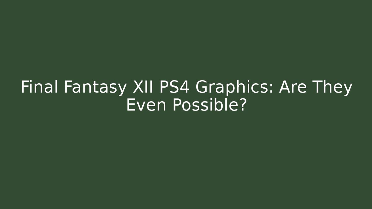 Final Fantasy XII PS4 Graphics: Are They Even Possible?