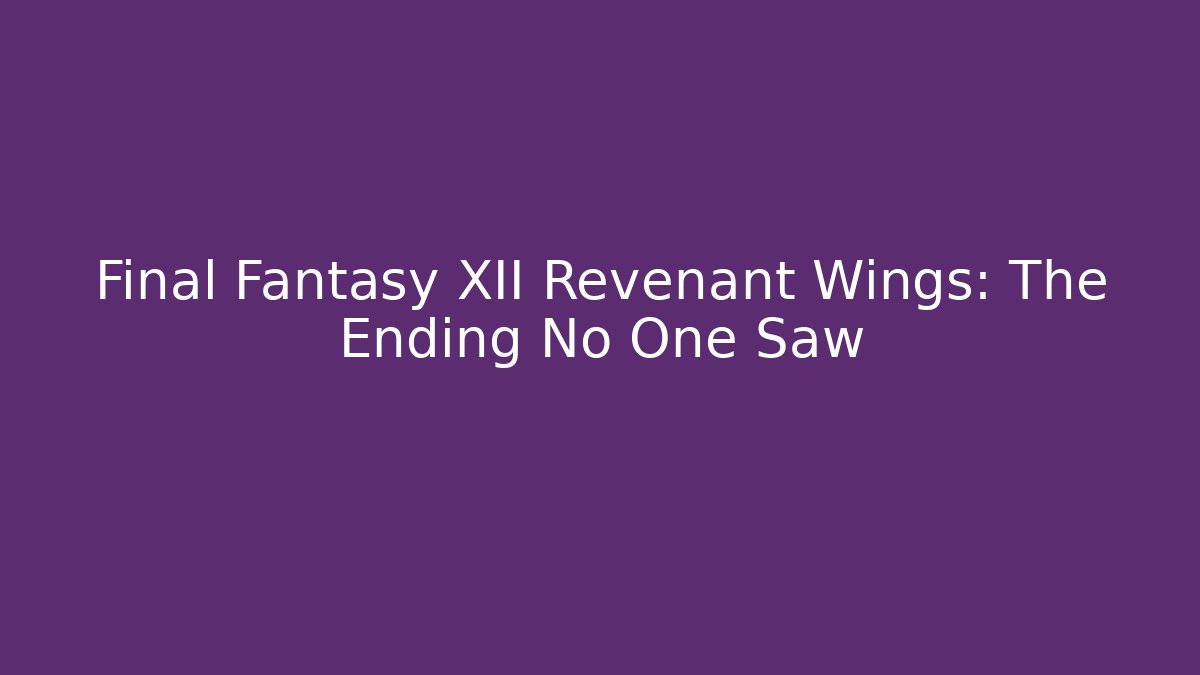 Final Fantasy XII Revenant Wings: The Ending No One Saw