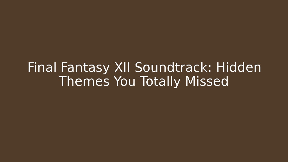 Final Fantasy XII Soundtrack: Hidden Themes You Totally Missed