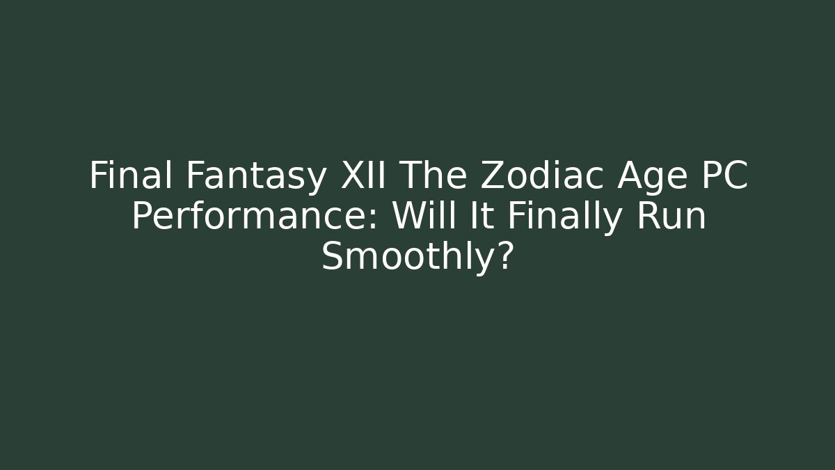 Final Fantasy XII The Zodiac Age PC Performance: Will It Finally Run Smoothly?