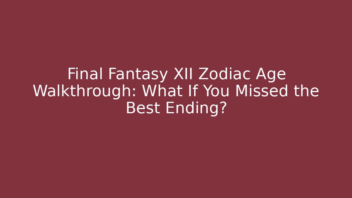Final Fantasy XII Zodiac Age Walkthrough: What If You Missed the Best Ending?