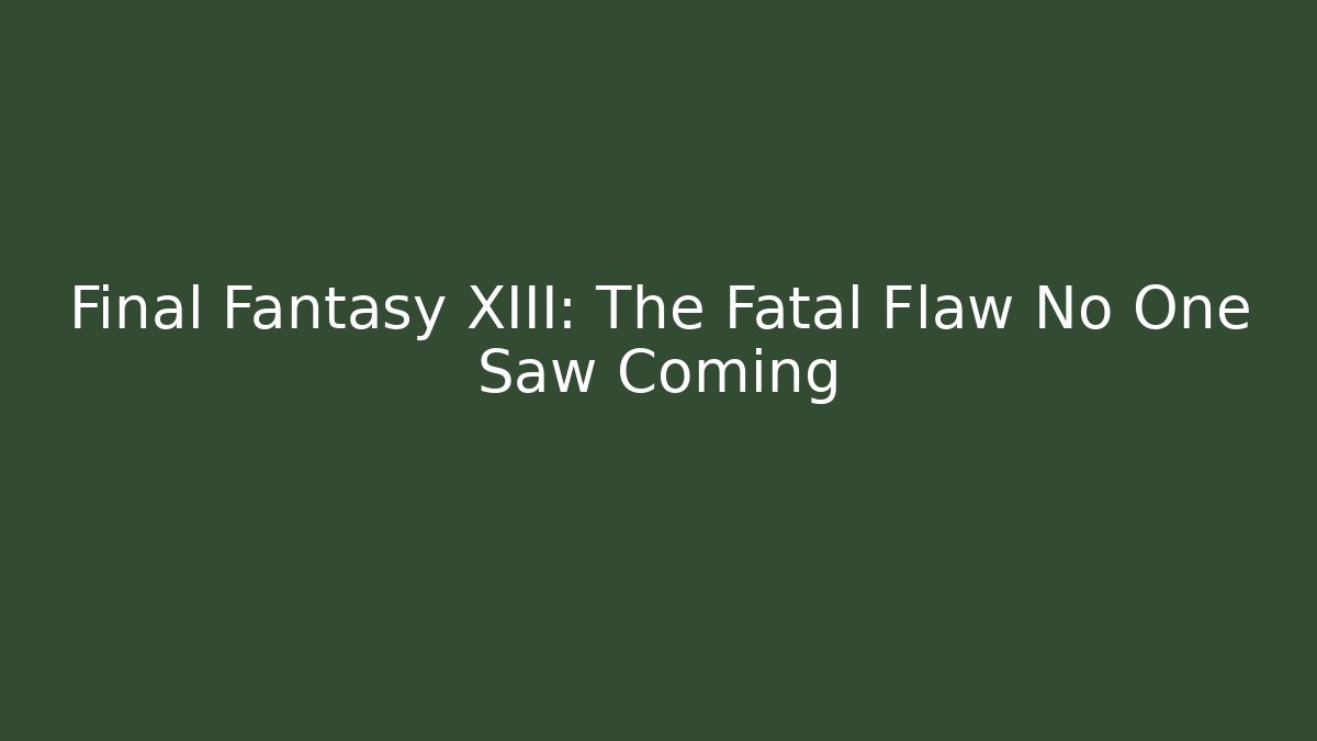 Final Fantasy XIII: The Fatal Flaw No One Saw Coming
