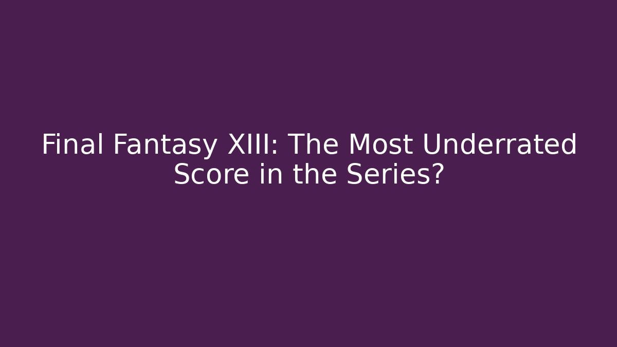 Final Fantasy XIII: The Most Underrated Score in the Series? - Critter Realm