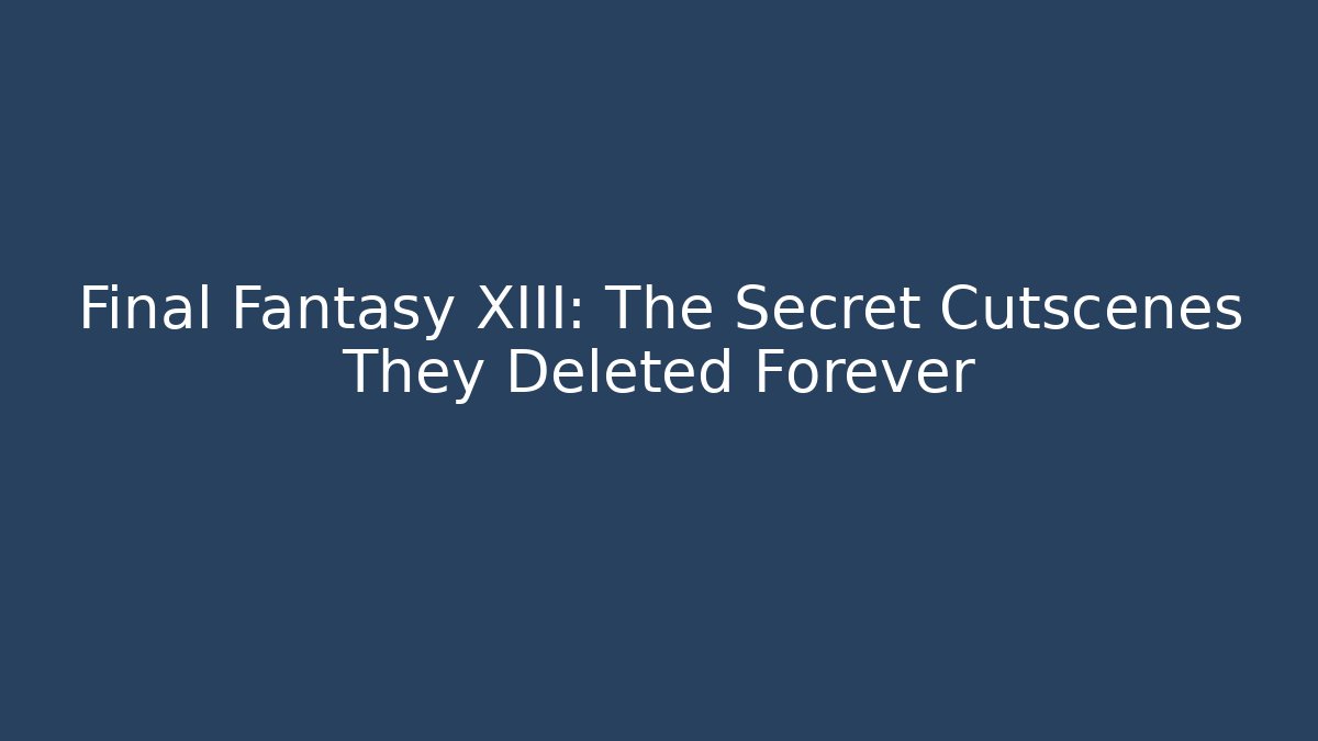 Final Fantasy XIII: The Secret Cutscenes They Deleted Forever