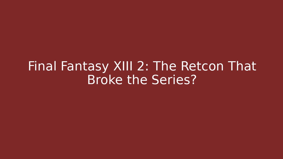 Final Fantasy XIII 2: The Retcon That Broke the Series?