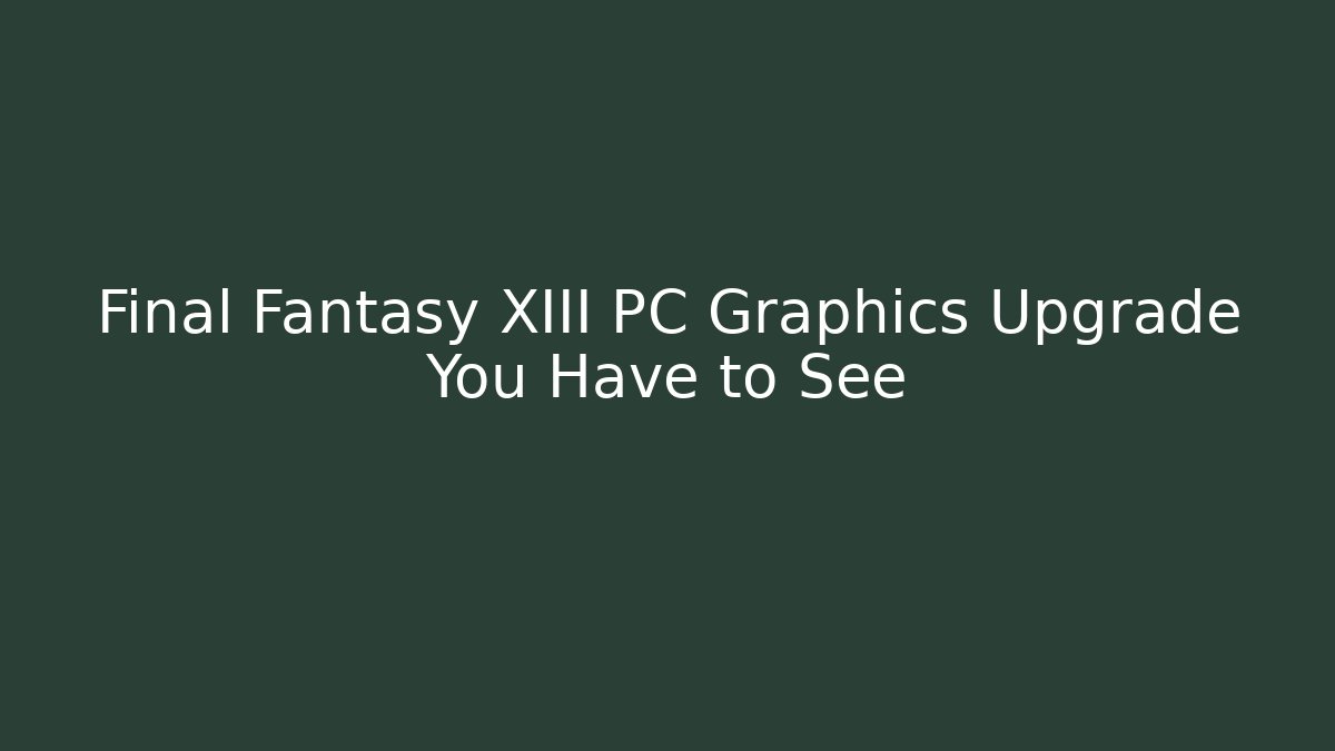 Final Fantasy XIII PC Graphics Upgrade You Have to See