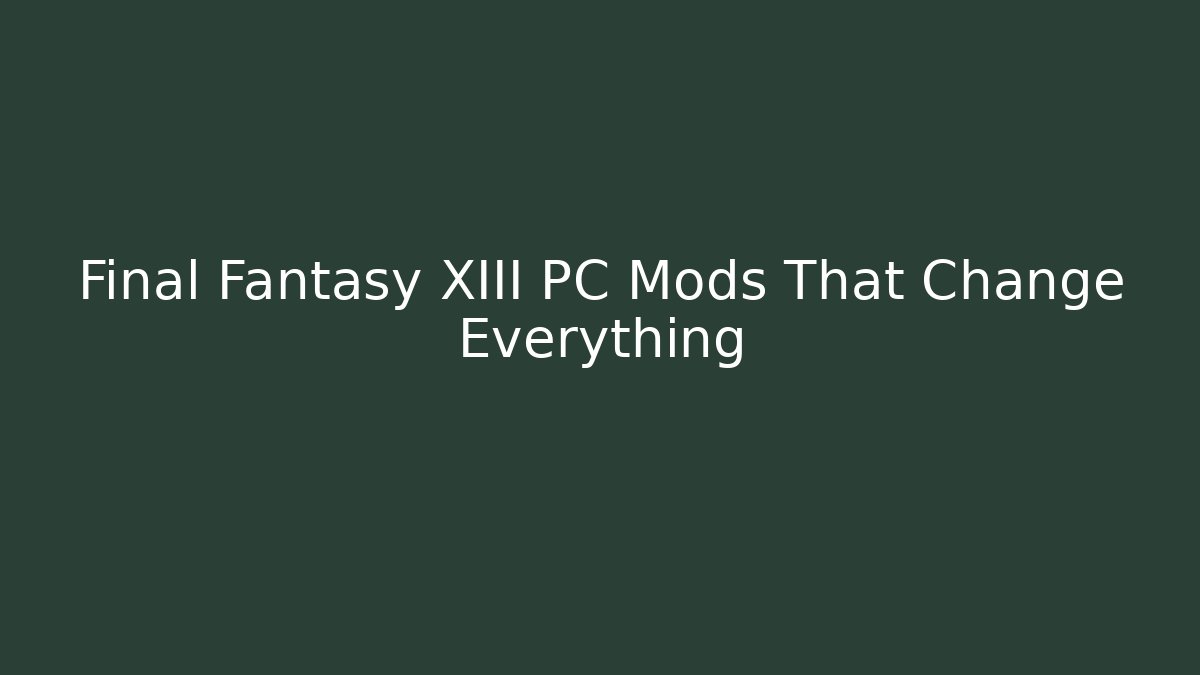 Final Fantasy XIII PC Mods That Change Everything