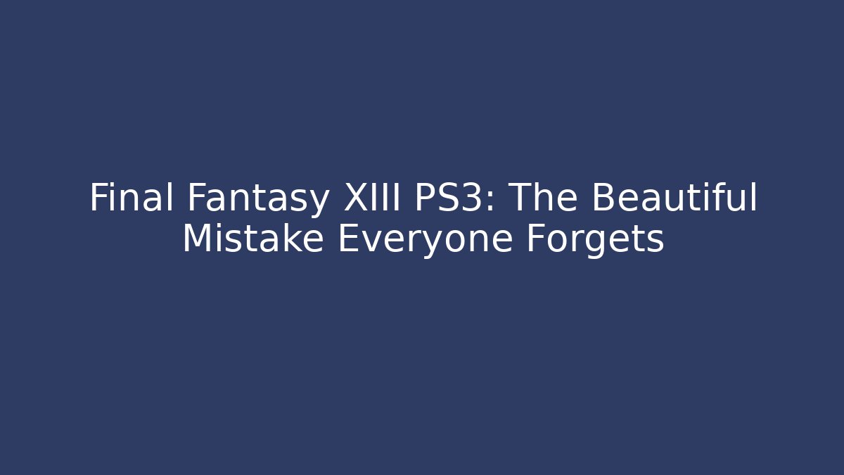 Final Fantasy XIII PS3: The Beautiful Mistake Everyone Forgets