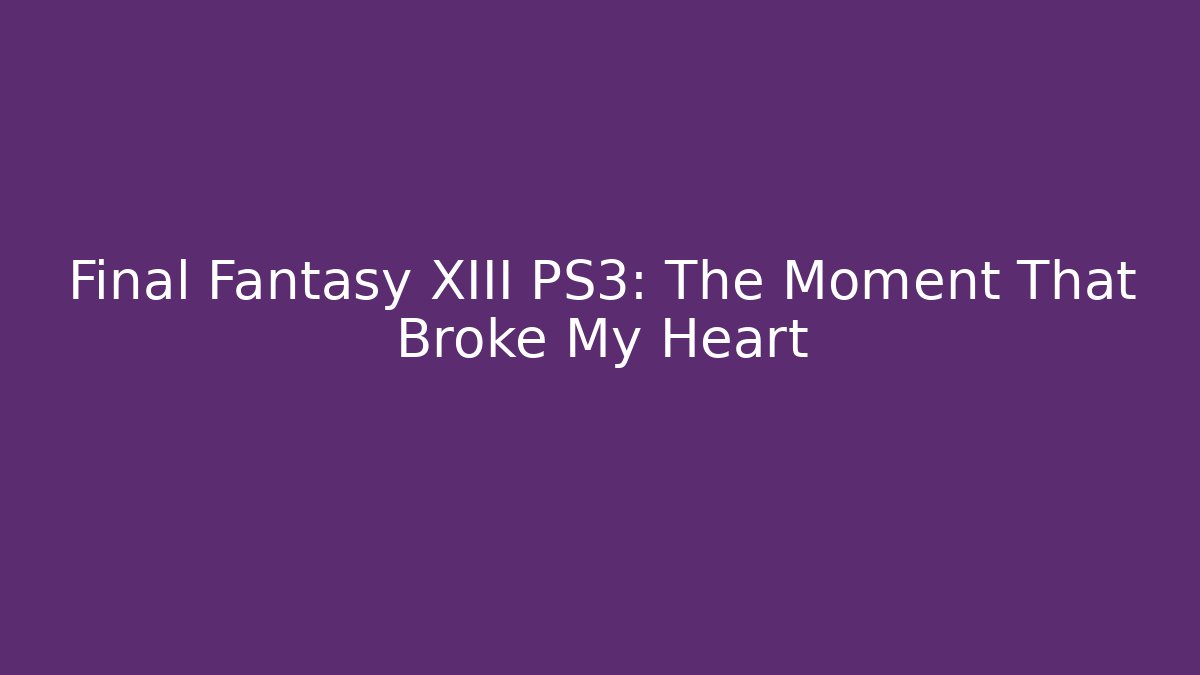 Final Fantasy XIII PS3: The Moment That Broke My Heart