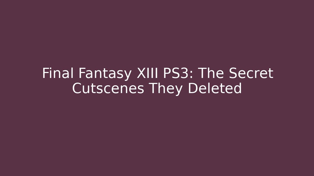 Final Fantasy XIII PS3: The Secret Cutscenes They Deleted