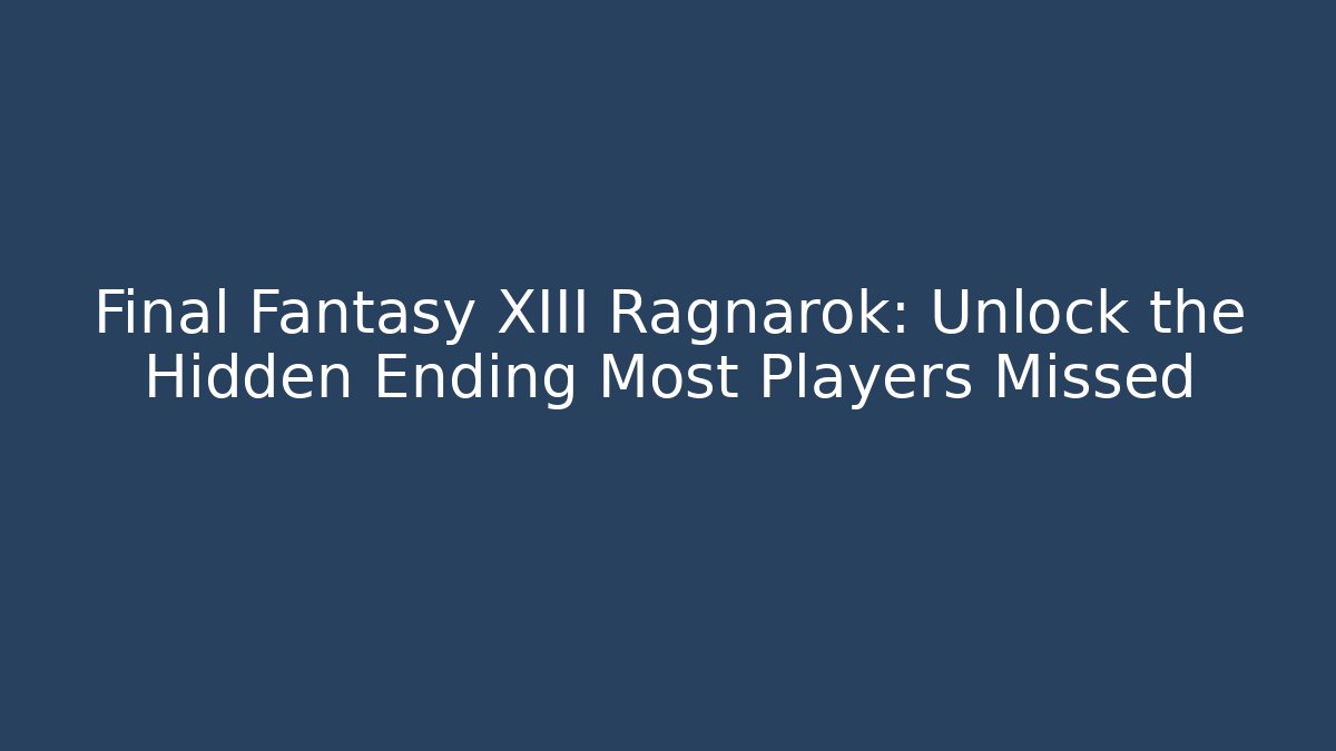 Final Fantasy XIII Ragnarok: Unlock the Hidden Ending Most Players Missed