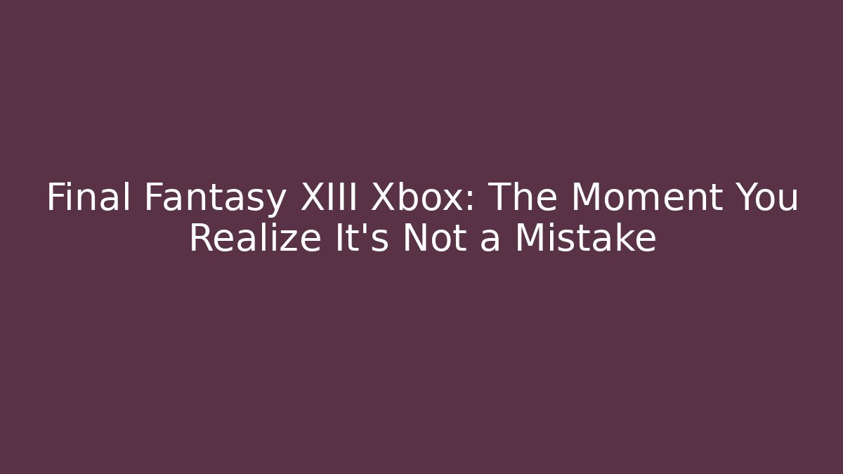 Final Fantasy XIII Xbox: The Moment You Realize It’s Not a Mistake