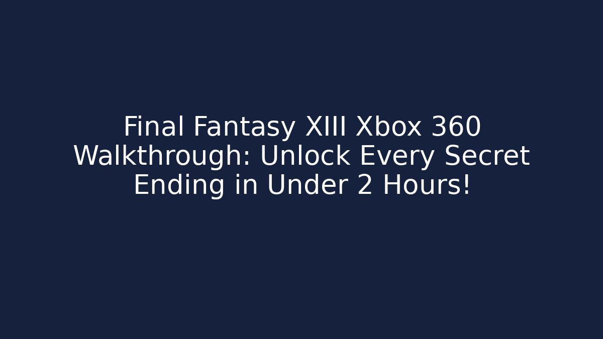 Final Fantasy XIII Xbox 360 Walkthrough: Unlock Every Secret Ending in Under 2 Hours! - Critter Realm