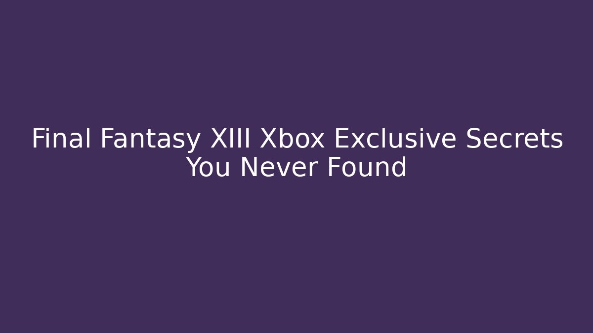 Final Fantasy XIII Xbox Exclusive Secrets You Never Found