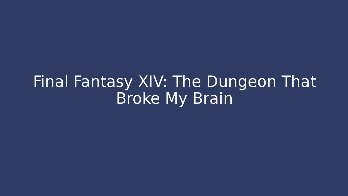 Final Fantasy XIV: The Dungeon That Broke My Brain