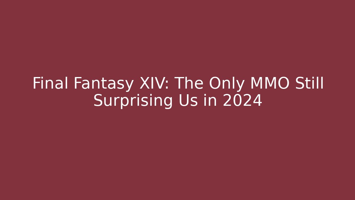 Final Fantasy XIV: The Only MMO Still Surprising Us in 2024