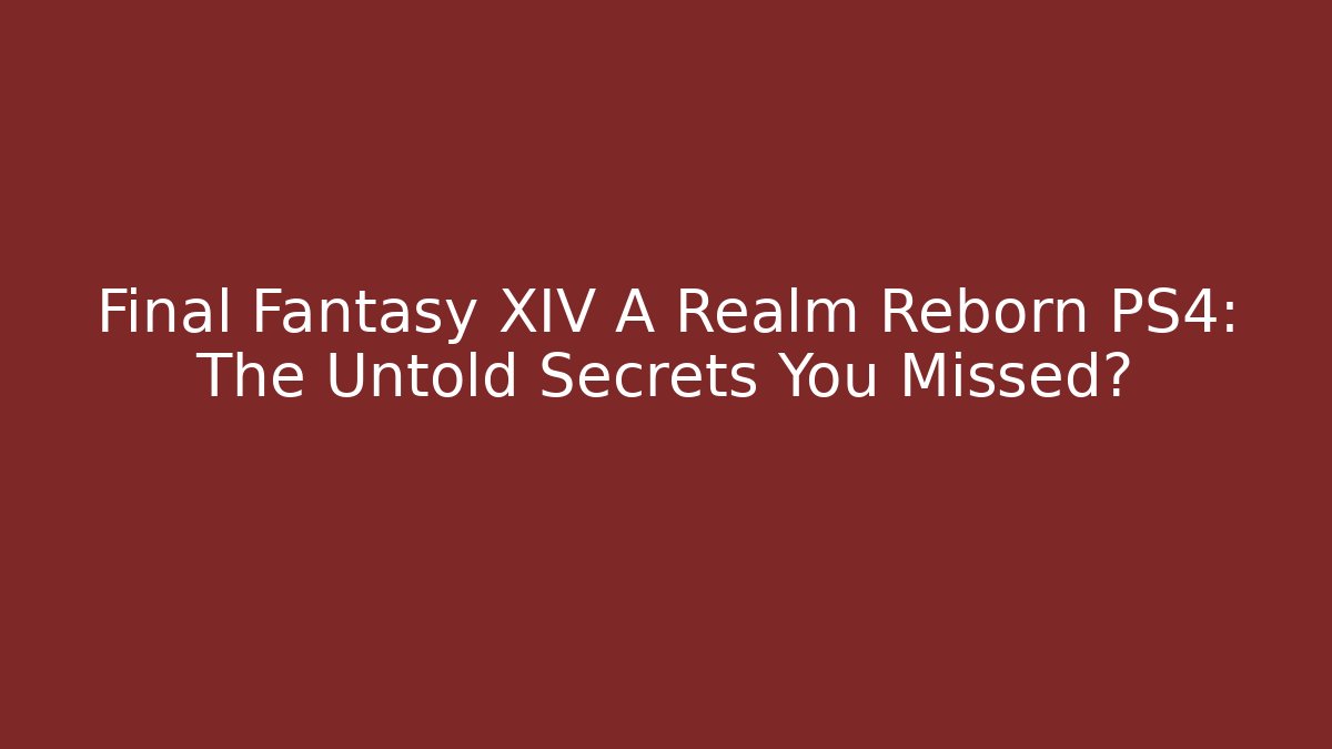 Final Fantasy XIV A Realm Reborn PS4: The Untold Secrets You Missed?