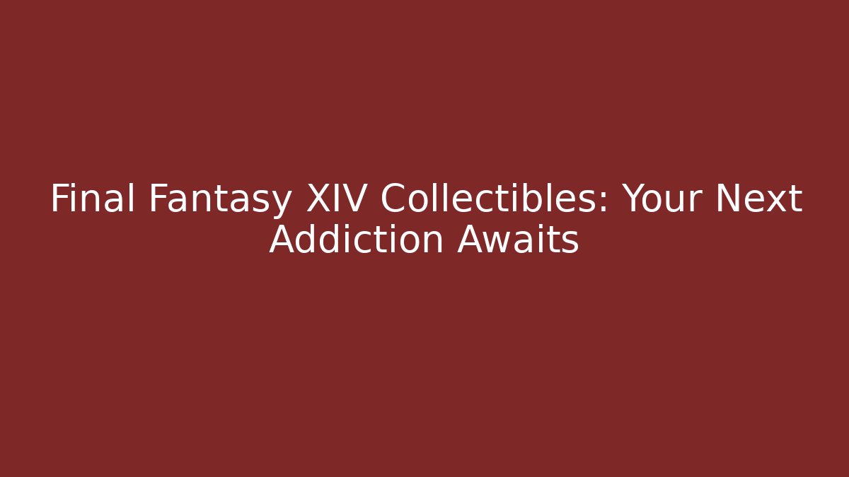 Final Fantasy XIV Collectibles: Your Next Addiction Awaits