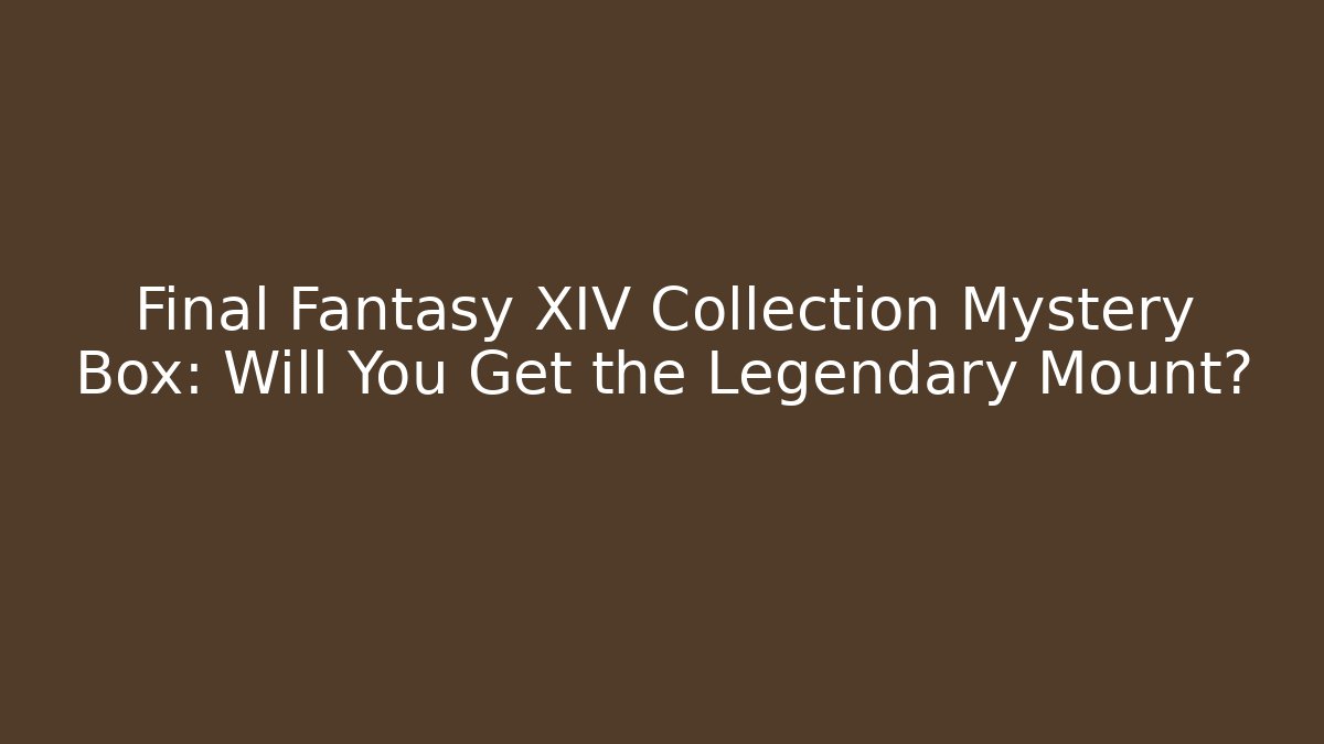 Final Fantasy XIV Collection Mystery Box: Will You Get the Legendary Mount? - Critter Realm