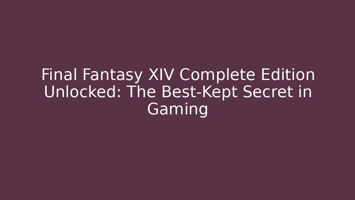Final Fantasy XIV Complete Edition Unlocked: The Best-Kept Secret in Gaming