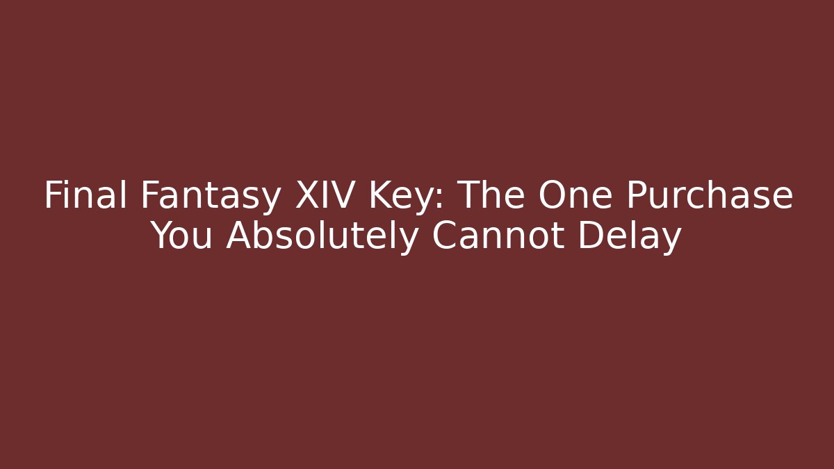 Final Fantasy XIV Key: The One Purchase You Absolutely Cannot Delay - Critter Realm