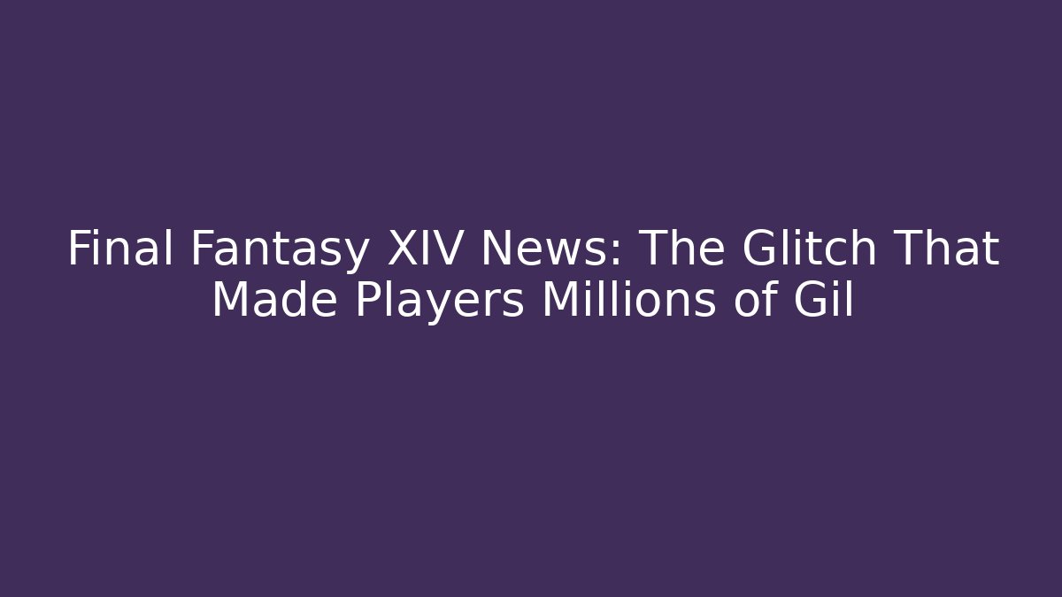 Final Fantasy XIV News: The Glitch That Made Players Millions of Gil
