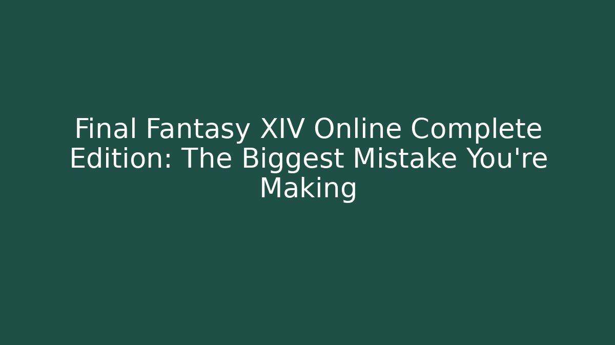 Final Fantasy XIV Online Complete Edition: The Biggest Mistake You're Making