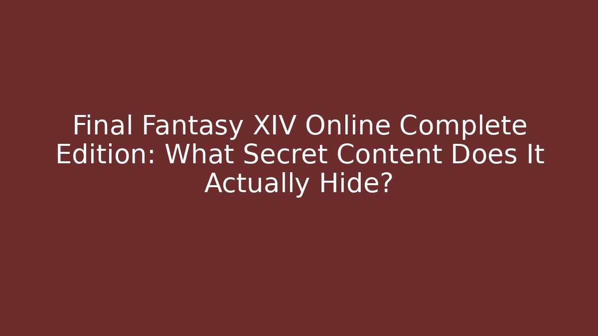 Final Fantasy XIV Online Complete Edition: What Secret Content Does It Actually Hide?