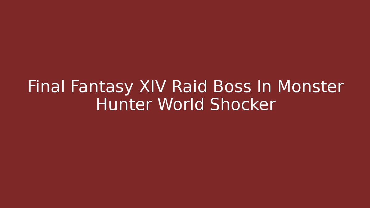 Final Fantasy XIV Raid Boss In Monster Hunter World Shocker