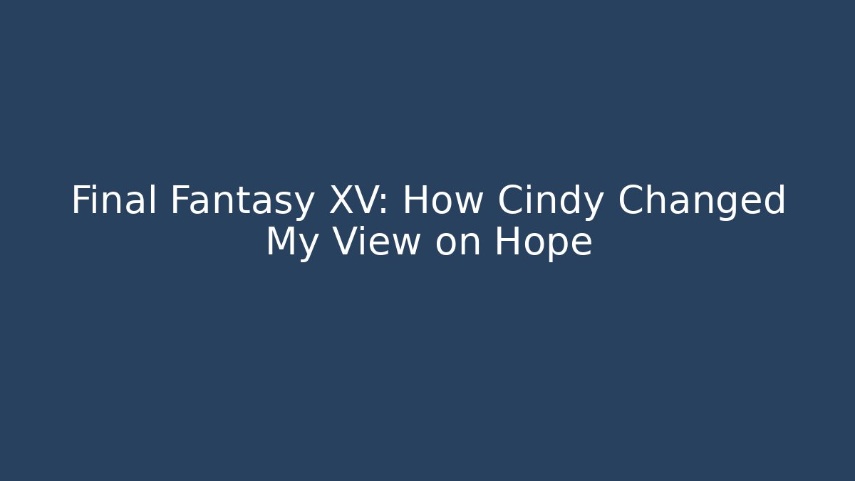 Final Fantasy XV: How Cindy Changed My View on Hope