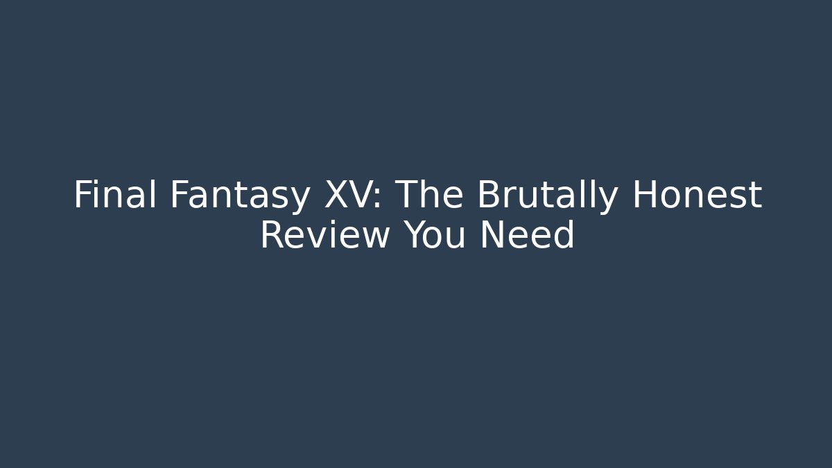 Final Fantasy XV: The Brutally Honest Review You Need