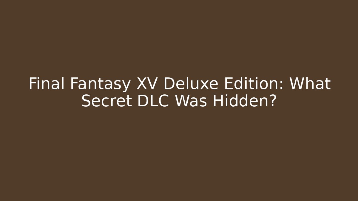 Final Fantasy XV Deluxe Edition: What Secret DLC Was Hidden?