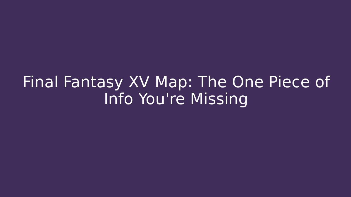 Final Fantasy XV Map: The One Piece of Info You're Missing