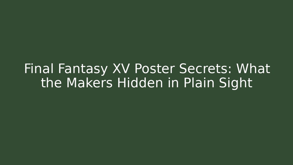 Final Fantasy XV Poster Secrets: What the Makers Hidden in Plain Sight