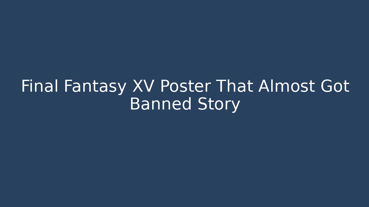 Final Fantasy XV Poster That Almost Got Banned Story