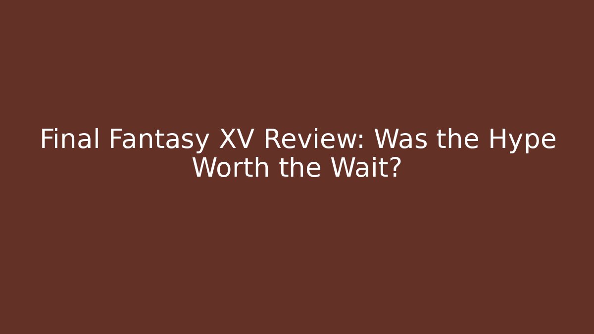 Final Fantasy XV Review: Was the Hype Worth the Wait?