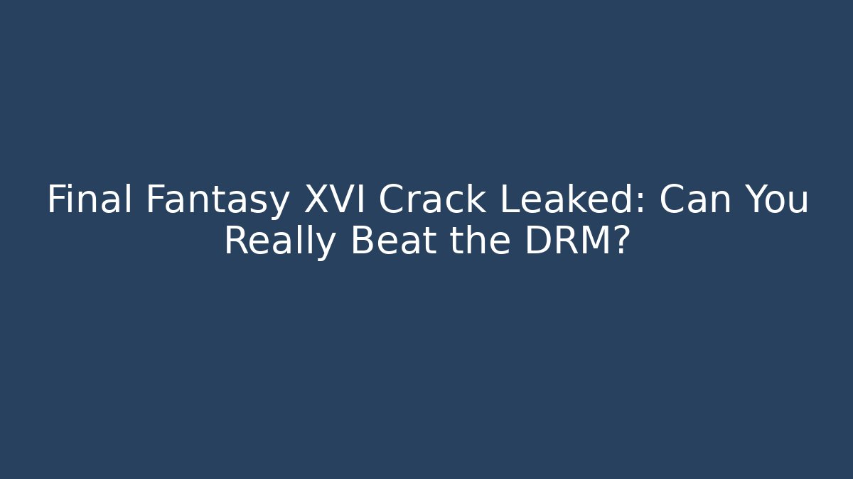 Final Fantasy XVI Crack Leaked: Can You Really Beat the DRM?